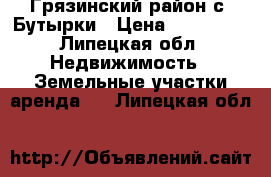 Грязинский район с. Бутырки › Цена ­ 750 000 - Липецкая обл. Недвижимость » Земельные участки аренда   . Липецкая обл.